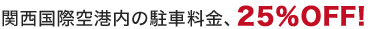 関西国際空港内の駐車料金、25％OFF!