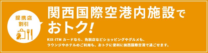 関空内施設でおトク！　KIX-ITM カードなら、免税店などショッピングやグルメも、ラウンジやホテルのご利用も、おトクに便利に関空で過ごせます。