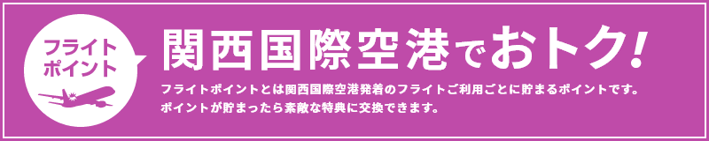 関西空港でおトク！　フライトポイントとは関空発着のフライトご利用ごとに貯まるポイントです。ポイントが貯まったら素敵な商品に交換できます。
