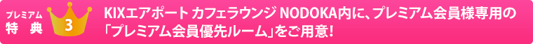 プレミアム特典3　KIXエアポート カフェラウンジ NODOKA内に、プレミアム会員様専用の「プレミアム会員優先ルーム」をご用意！