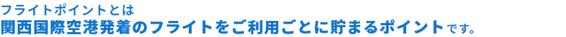 フライトポイントとは関空発着のフライトご利用ごとに貯まるポイントです。