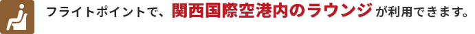 フライトポイントで、関空空港内のラウンジが利用できます。