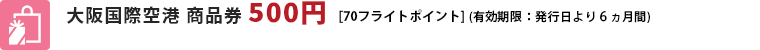 大阪国際空港　商品券500円 [70フライトポイント]（有効期限：発行日より6ヶ月間）