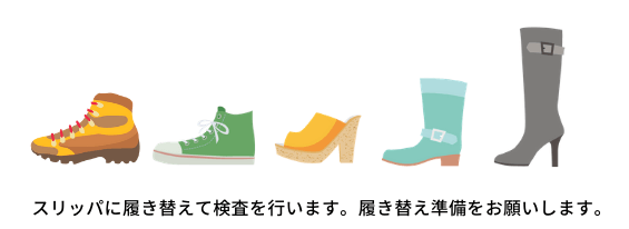 スリッパに履き替えて検査を行います。履き替え準備をお願いします。