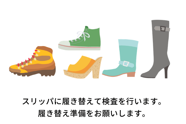 スリッパに履き替えて検査を行います。履き替え準備をお願いします。