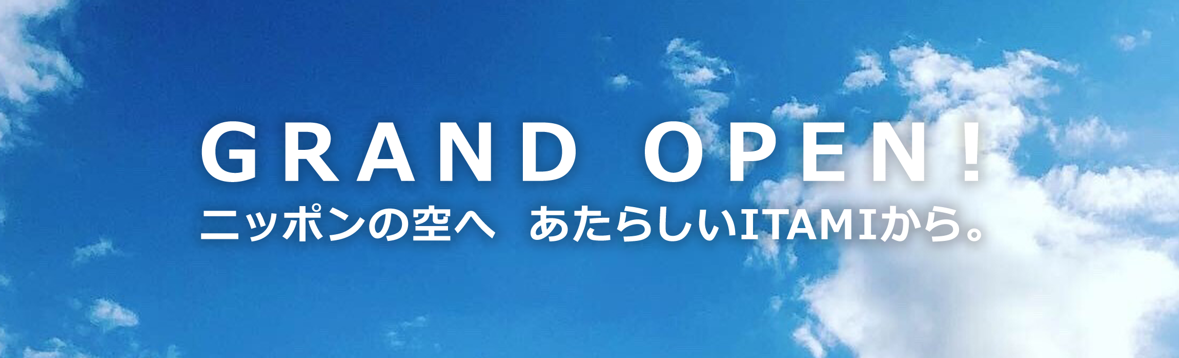 GRAND OPEN！ニッポンの空へ　あたらしいITAMIから